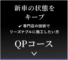 新車の状態をキープ　圧倒的な効果をお求めの方　QPコース